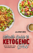Ultimate Guide To Ketogenic Diet: Super Easy And Healthy Everyday Recipes For Absolute Beginners