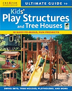 Ultimate Guide to Kids' Play Structures and Tree Houses: 10 Easy-To-Build, Fun Projects
