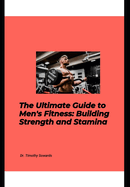 Ultimate Guide to Men's Fitness: Building Strength and Stamina