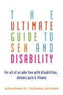 Ultimate Guide to Sex and Disability: For All of Us Who Live with Disabilities, Chronic Pain, and Illness
