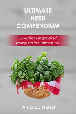 Ultimate Herbs Compendium: Discover the amazing benefits of growing herbs for a healthy lifestyle. - Watson, Amanda