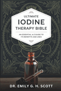 Ultimate Iodine Therapy Bible: An Essential A-Z Guide to Its Benefits and Uses