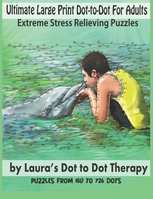 Ultimate Large Print Dot-To-Dot for Adults Extreme Stress Relieving Puzzles: Puzzles from 150 to 726 Dots to Color - Laura's Dot to Dot Therapy