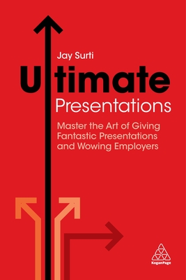 Ultimate Presentations: Master the Art of Giving Fantastic Presentations and Wowing Employers - Surti, Jay