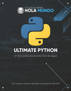 Ultimate Python: de cero a experto: Un libro para principiantes fcil de seguir