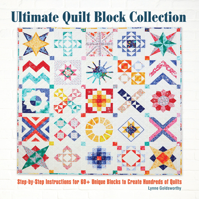 Ultimate Quilt Block Collection: The Step-By-Step Guide to More Than 70 Unique Blocks for Creating Hundreds of Quilt Projects - Goldsworthy, Lynne