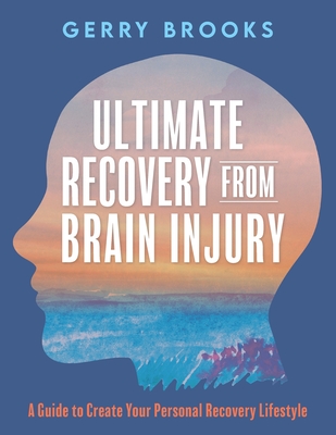 Ultimate Recovery From Brain Injury: A Guide to Create Your Personal Recovery Lifestyle - Brooks, Gerry