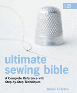 Ultimate Sewing Bible: A Complete Reference with Step-By-Step Techniques