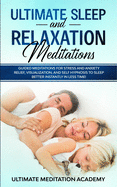 Ultimate Sleep and Relaxation Meditations: Guided Meditations for Stress and Anxiety Relief, Visualization, and Self Hypnosis to Sleep Better Instantly in Less Time!