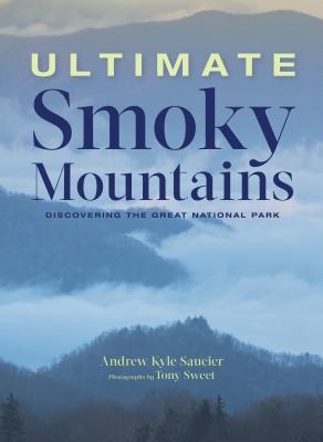 Ultimate Smoky Mountains: Discovering the Great National Park - Saucier, Andrew Kyle, and Sweet, Tony (Photographer)