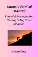 Ultimate Survival Mastery: Essential Strategies for Thriving in Any Crisis Situation
