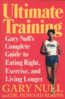 Ultimate Training: Gary's Null's Complete Guide to Eating Right, Exercise, and Living Longer - Null, Gary, and Robins, Howard, Dr., M.D.