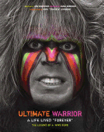 Ultimate Warrior: A Life Lived Forever: A Life Lived "Forever"