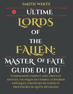 Ultime Lords of the Fallen: Master of Fate Guide du jeu: Compagnon complet avec trucs et astuces, tactiques de combat, sc?narios expliqu?s, strat?gies de survie et proc?dures de qu?te d?taill?es