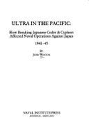 Ultra in the Pacific: How Breaking Japanese Codes and Cyphers Affected Naval Operations Against Japan 1941-45