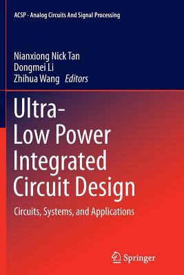 Ultra-Low Power Integrated Circuit Design: Circuits, Systems, and Applications - Tan, Nianxiong Nick (Editor), and Li, Dongmei (Editor), and Wang, Zhihua (Editor)