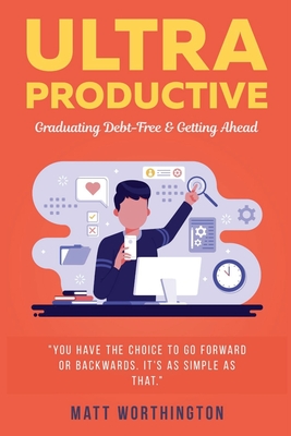 Ultra Productive: Graduating Debt-Free & Getting Ahead - Worthington, Matt