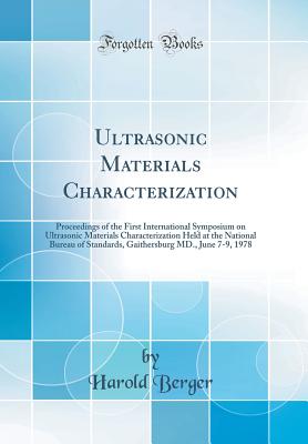 Ultrasonic Materials Characterization: Proceedings of the First International Symposium on Ultrasonic Materials Characterization Held at the National Bureau of Standards, Gaithersburg MD., June 7-9, 1978 (Classic Reprint) - Berger, Harold
