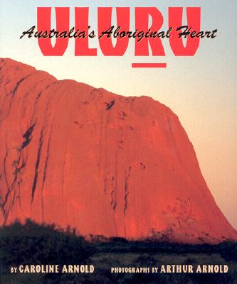 Uluru, Australia's Aboriginal Heart - Arnold, Caroline, and Arnold, Arthur, Sir (Photographer)