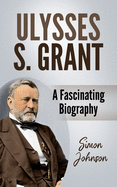 Ulysses S. Grant: A Fascinating Biography