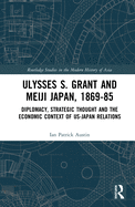 Ulysses S. Grant and Meiji Japan, 1869-1885: Diplomacy, Strategic Thought and the Economic Context of US-Japan Relations