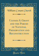 Ulysses S. Grant and the Period of National Preservation and Reconstruction (Classic Reprint)