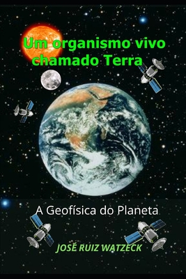 Um organismo vivo chamado Terra: A Geof?sica do planeta - Watzeck, Jos? Ruiz