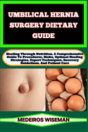 Umbilical Hernia Surgery Dietary Guide: Healing Through Nutrition, A Comprehensive Guide To Procedures, Risks, Optimal Healing Strategies, Expert Techniques, Recovery Guidelines, And Patient Care