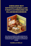 Umgang mit oppositioneller Trotz Strung im Klassenzimmer: Eine wissenschaftlich fundierte Methode zur Frderung des akademischen Erfolgs und zur Verbesserung des Verhaltens neuro diverser Sch?ler