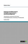 Umgang mit Widerstand in Ver?nderungsprozessen - Konfliktmanagement: Theoretischer Hintergrund, Techniken, Einsatzmglichkeiten und Grenzen, Praxisbeispiele - Meyer, Stephanie