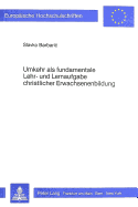 Umkehr ALS Fundamentale Lehr- Und Lernaufgabe Christlicher Erwachsenenbildung: Theologische Grundlegung, Kritische Analyse Der Theologisch-Andragogischen Literatur Und Empirisch-Analytische Untersuchung Der Cursillo-Bewegung Im Deutschsprachigen Raum