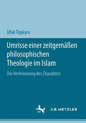 Umrisse Einer Zeitgem??en Philosophischen Theologie Im Islam: Die Verfeinerung Des Charakters - Topkara, Ufuk