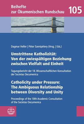 Umstrittene Katholizitat: Von Der Zwiespaltigen Beziehung Zwischen Vielfalt Und Einheit - Catholicity Under Pressure: The Ambiguous Relationship Between Diversity and Unity: Tagungsbericht Der 18. Wissenschaftlichen Konsultation Der Societas Oecumenica... - Heller, Dagmar (Editor), and Szentpetery, Peter (Editor)