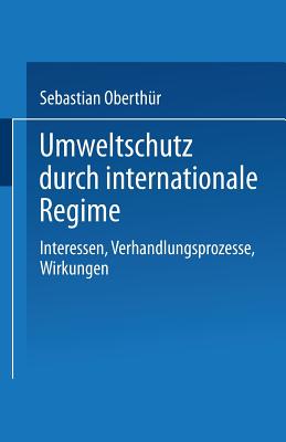 Umweltschutz Durch Internationale Regime: Interessen, Verhandlungsprozesse, Wirkungen - Oberth?r, Sebastian