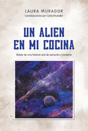 Un Alien En Mi Cocina: Relato de una historia real de sanacin y contacto