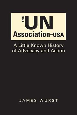 UN Association-USA: A Little Known History of Advocacy and Action - Wurst, James