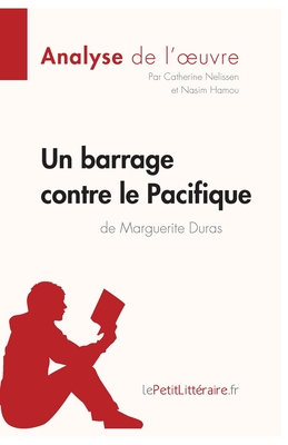 Un barrage contre le Pacifique de Marguerite Duras (Analyse de l'oeuvre): Analyse complte et rsum dtaill de l'oeuvre - Lepetitlitteraire, and Nasim Hamou, and Catherine Nelissen