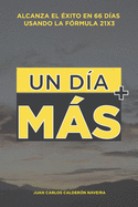 Un D?a Mas.: Alcanza el ?xito en 66 d?as usando la formula 21x3