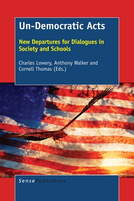 Un-Democratic Acts: New Departures for Dialogues in Society and Schools - Lowery, Charles, and Walker, Anthony, and Thomas, Cornell