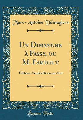 Un Dimanche a Passy, Ou M. Partout: Tableau-Vaudeville En Un Acte (Classic Reprint) - Desaugiers, Marc-Antoine