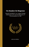 Un Hombre De Negocios: Novela Premiada En Los Juegos Florales Celebrados En El Liceo De Matanzas, El 4 De Noviembre De 1882