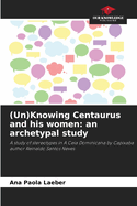 (Un)Knowing Centaurus and his women: an archetypal study