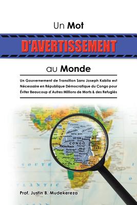 Un Mot D'avertissement Au Monde: Un Gouvernement De Transition Sans Joseph Kabila Est Ncessaire En Rpublique Dmocratique Du Congo Pour viter Beaucoup D'Autres Millions De Morts & Des Refugis - Mudekereza, Prof Justin B