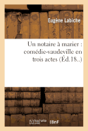 Un Notaire ? Marier: Com?die-Vaudeville En Trois Actes.