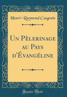 Un Plerinage Au Pays d'vangline (Classic Reprint) - Casgrain, Henri-Raymond