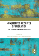 (Un)Sighted Archives of Migration: Spaces of Encounter and Resistance