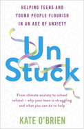 Un: Stuck: Helping Teens and Young Adults Flourish in an Age of Anxiety