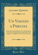 Un Viaggio a Perugia: Fatto E Descritto Dal Beato Giovanni Dominici Nel 1395, Con Alcune Sue Lettere Che Non Si Leggono Tra Quelle Di Santi E Beati Fiorentini (Classic Reprint)