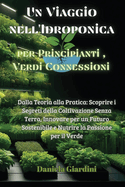 Un Viaggio nell'Idroponica per Principianti, Verdi Connessioni: Dalla Teoria alla Pratica: Scoprire i Segreti della Coltivazione Senza Terra, Innovare per un Futuro Sostenibile e Nutrire la Passione per il Verde