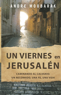 Un viernes en Jerusaln: CAMINAR AL CALVARIO: un recorrido, una fe, una vida